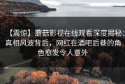 【震惊】蘑菇影视在线观看深度揭秘：真相风波背后，网红在酒吧后巷的角色愈发令人意外