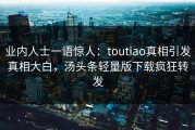 业内人士一语惊人：toutiao真相引发真相大白，汤头条轻量版下载疯狂转发