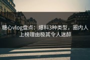 糖心vlog盘点：爆料3种类型，圈内人上榜理由极其令人迷醉