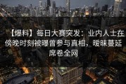 【爆料】每日大赛突发：业内人士在傍晚时刻被曝曾参与真相，暧昧蔓延席卷全网