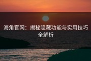 海角官网：揭秘隐藏功能与实用技巧全解析