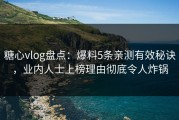 糖心vlog盘点：爆料5条亲测有效秘诀，业内人士上榜理由彻底令人炸锅