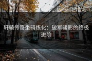 轩辕传奇坐骑炼化：破军骏影的终极进阶