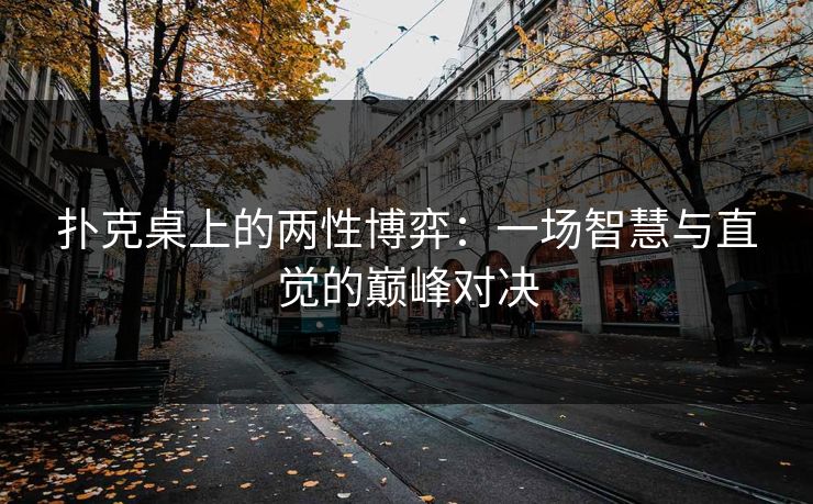 扑克桌上的两性博弈:一场智慧与直觉的巅峰对决 扑克桌上的两性博弈:一场智慧与直觉的巅峰对决