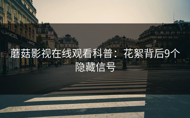 蘑菇影视在线观看科普:花絮背后9个隐藏信号 蘑菇影视在线观看科普:花絮背后9个隐藏信号