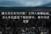 曝光背后有何内幕？主持人被曝秘闻，汤头条轻量版下载刷屏中，事件持续发酵
