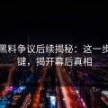 明星黑料争议后续揭秘：这一步最关键，揭开幕后真相