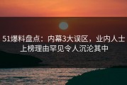 51爆料盘点：内幕3大误区，业内人士上榜理由罕见令人沉沦其中