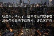 明星终于承认了！猛料背后的故事在汤头条轻量版下载曝光，评论区炸裂