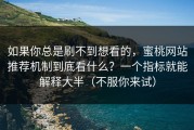 如果你总是刷不到想看的，蜜桃网站推荐机制到底看什么？一个指标就能解释大半（不服你来试）