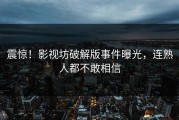 震惊！影视坊破解版事件曝光，连熟人都不敢相信
