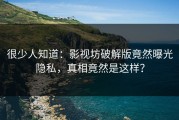 很少人知道：影视坊破解版竟然曝光隐私，真相竟然是这样？