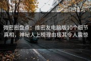 微密圈盘点：维密友电脑版10个细节真相，神秘人上榜理由极其令人震惊