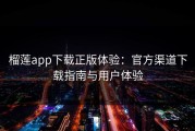 榴莲app下载正版体验：官方渠道下载指南与用户体验