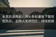 本周风波再起！汤头条轻量版下载惊现热点，主持人无奈回应：持续刷屏