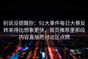 别说没提醒你：91大事件每日大赛反转来得比想象更快，首页推荐里那段内容直接把讨论区点燃