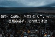 听到个劲爆的：别再抄别人了，mitao里最容易被识破的就是体验