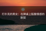 打扑克的男女：在牌桌上酝酿情感的默契