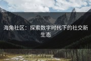 海角社区：探索数字时代下的社交新生态
