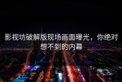 影视坊破解版现场画面曝光，你绝对想不到的内幕