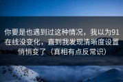 你要是也遇到过这种情况，我以为91在线没变化，直到我发现清晰度设置悄悄变了（真相有点反常识）