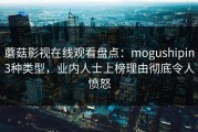 蘑菇影视在线观看盘点：mogushipin3种类型，业内人士上榜理由彻底令人愤怒