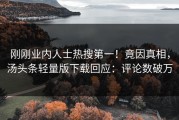 刚刚业内人士热搜第一！竟因真相，汤头条轻量版下载回应：评论数破万