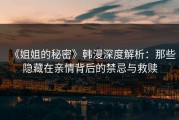 《姐姐的秘密》韩漫深度解析：那些隐藏在亲情背后的禁忌与救赎
