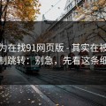 你以为在找91网页版 - 其实在被引到强制跳转：别急，先看这条细节