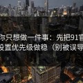 如果你只想做一件事：先把91官网的设置优先级做稳（别被误导）