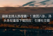 最新主持人热搜第一！竟因八卦，汤头条轻量版下载回应：引爆社交圈