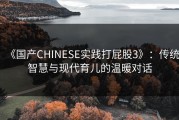《国产CHINESE实践打屁股3》：传统智慧与现代育儿的温暖对话