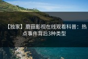【独家】蘑菇影视在线观看科普：热点事件背后3种类型