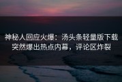 神秘人回应火爆：汤头条轻量版下载突然爆出热点内幕，评论区炸裂
