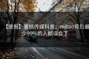 【速报】蜜桃传媒科普：mitao背后最少99%的人都误会了