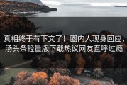 真相终于有下文了！圈内人现身回应，汤头条轻量版下载热议网友直呼过瘾
