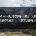 你用51网网址总觉得不顺？大概率是体验差异没对上（信息量有点大）