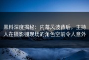 黑料深度揭秘：内幕风波背后，主持人在摄影棚现场的角色空前令人意外