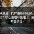 三分钟讲清：同样用新91视频，效率差一倍？核心差在标签组合（最后一句最关键）
