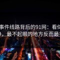 91大事件线路背后的91网：看似回归平静，最不起眼的地方反而最扎眼