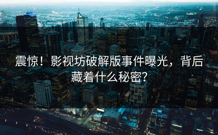震惊！影视坊破解版事件曝光，背后藏着什么秘密？
