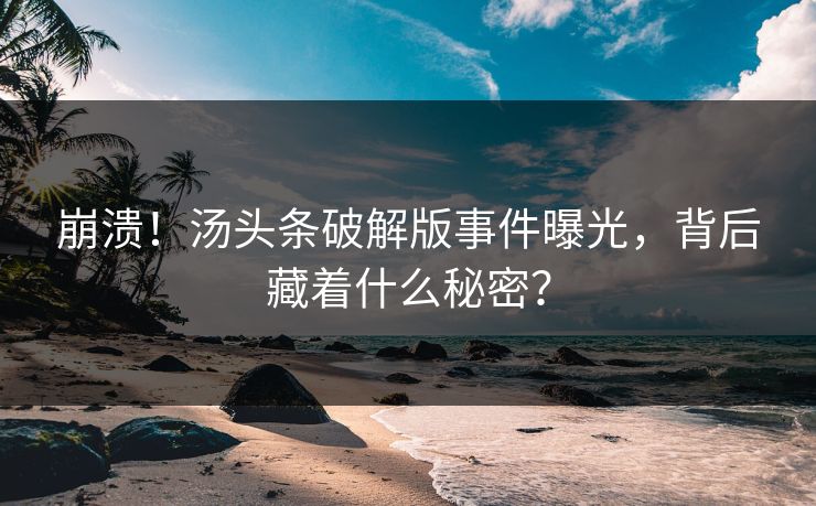 崩溃！汤头条破解版事件曝光，背后藏着什么秘密？