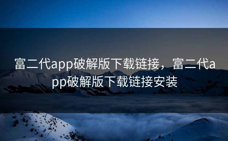 富二代app破解版下载链接，富二代app破解版下载链接安装