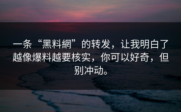 一条“黑料網”的转发，让我明白了越像爆料越要核实，你可以好奇，但别冲动。