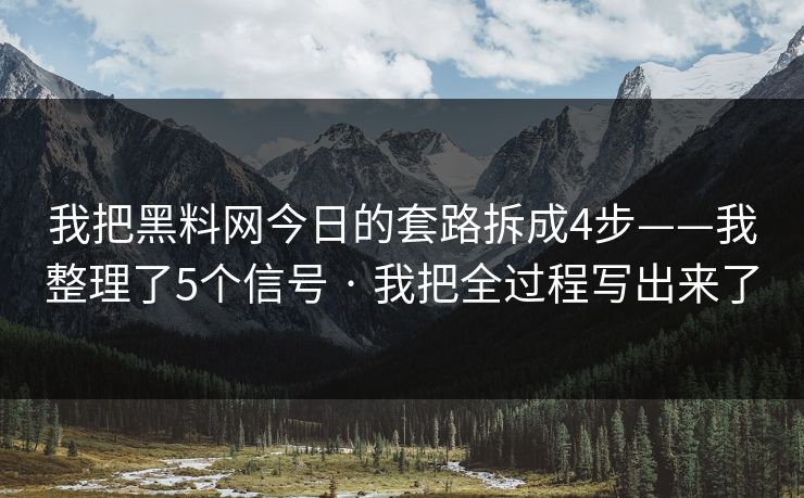 我把黑料网今日的套路拆成4步——我整理了5个信号 · 我把全过程写出来了