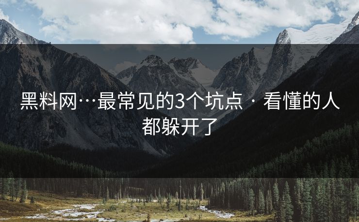 黑料网…最常见的3个坑点 · 看懂的人都躲开了