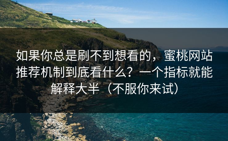 如果你总是刷不到想看的,蜜桃网站推荐机制到底看什么?一个指标就能解释大半(不服你来试) 如果你总是刷不到想看的,蜜桃网站推荐机制到底看什么?一个指标就能解释大半(不服你来试)